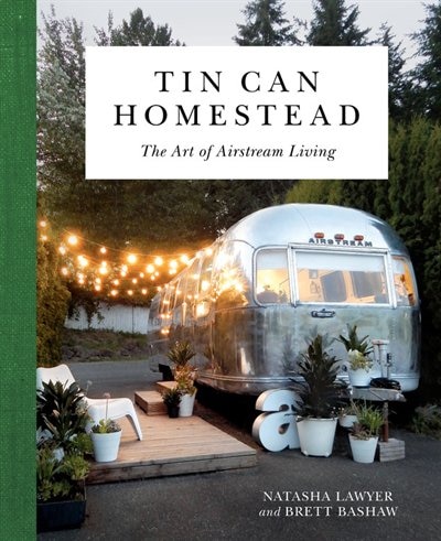Tin Can Homestead: The Art of Airstream Living by Natasha Lawyer
