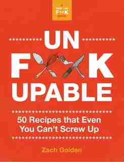 Unf*ckupable: 50 Recipes Even You Can¿t Screw Up by Zach Golden