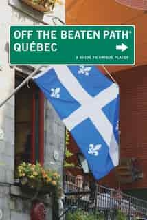Quebec Off The Beaten Path®: A Guide to Unique Places by Katharine Fletcher