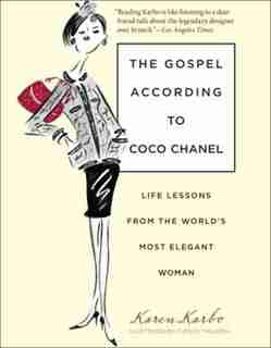 Gospel According To Coco Chanel: Life Lessons from the World's Most Elegant Woman by Karen Karbo
