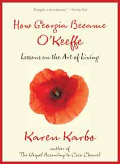 How Georgia Became O'keeffe: Lessons On The Art Of Living by Karen Karbo