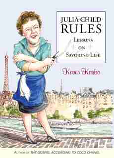 Julia Child Rules: Lessons On Savoring Life by Karen Karbo