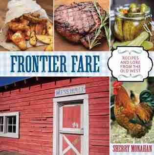 Frontier Fare: Recipes And Lore From The Old West by Sherry Monahan