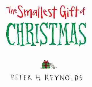 The Smallest Gift Of Christmas by Peter H. Reynolds