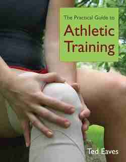 The Practical Guide to Athletic Training by TED Eaves