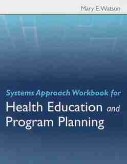 Systems Approach Workbook For Health Education & Program Planning by Mary E Watson