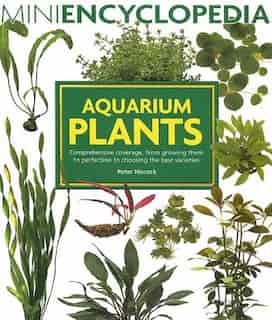 Aquarium Plants: Comprehensive Coverage, From Growing Them To Perfection To Choosing The Best Varieties. by Peter Hiscock