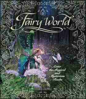 Fairy World: Enter the Magical and Mysterious Realm by Stella A. Caldwell