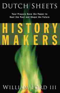 History Makers: Your Prayers Have the Power to Heal the Past and Shape the Future by Dutch Sheets