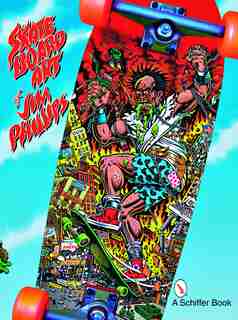The Skateboard Art Of Jim Phillips by Jim Phillips
