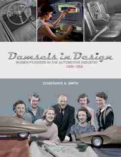 Damsels In Design: Women Pioneers In The Automotive Industry, 1939-1959 by Constance Smith