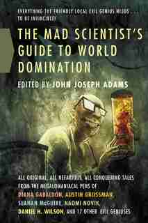 The Mad Scientist's Guide to World Domination: Original Short Fiction for the Modern Evil Genius de John Joseph Adams