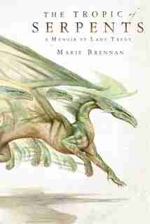 The Tropic Of Serpents: A Memoir By Lady Trent by Marie Brennan