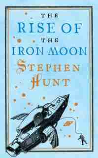 The Rise of the Iron Moon by Stephen Hunt