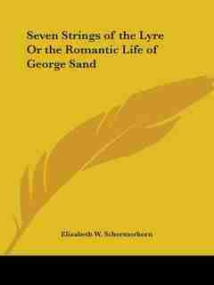 Seven Strings of the Lyre or the Romantic Life of George Sand by Elizabeth W. Schermerhorn