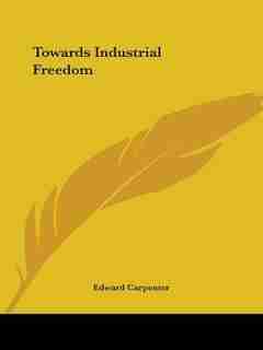 Towards Industrial Freedom by Edward Carpenter
