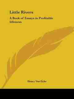 Little Rivers: A Book of Essays in Profitable Idleness by Henry Van Dyke