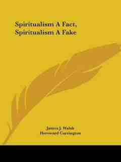 Spiritualism a Fact, Spiritualism a Fake by James J. Walsh