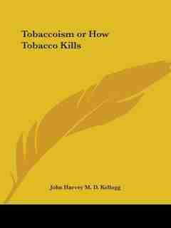 Tobaccoism or How Tobacco Kills by John Harvey Kellogg