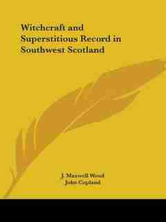 Witchcraft and Superstitious Record in Southwest Scotland by J. Maxwell Wood