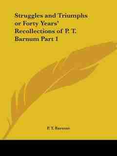 Struggles and Triumphs or Forty Years' Recollections of P. T. Barnum Part 1 by P. T. Barnum