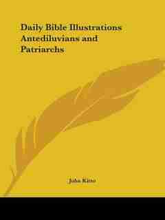 Daily Bible Illustrations Antediluvians and Patriarchs by John Kitto