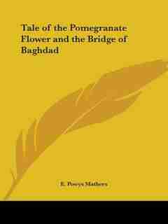 Tale of the Pomegranate Flower and the Bridge of Baghdad by E. Powys Mathers