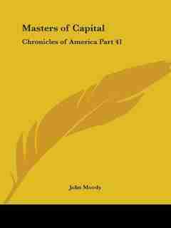 Masters of Capital: Chronicles of America Part 41 by John Moody