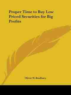 Proper Time to Buy Low Priced Securities for Big Profits by Oliver W. Bradbury