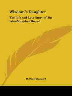 Wisdom's Daughter: The Life And Love Story Of She-who-must-be-obeyed by H. Rider Haggard