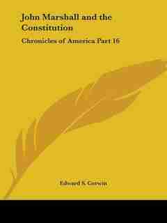 John Marshall And The Constitution: Chronicles Of America Part 16 by Edward S. Corwin