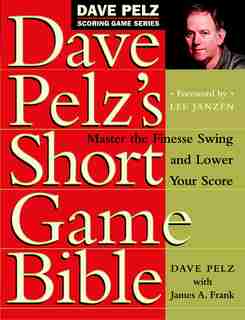Dave Pelz's Short Game Bible: Master The Finesse Swing And Lower Your Score by Dave Pelz