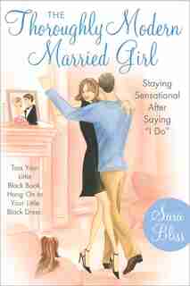 The Thoroughly Modern Married Girl: Staying Sensational After Saying I Do by Sara Bliss