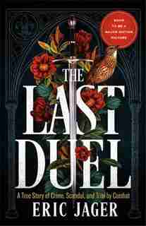 The Last Duel: A True Story Of Crime, Scandal, And Trial By Combat In Medieval France by Eric Jager