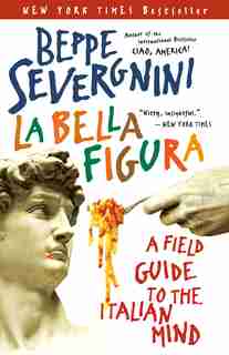 La Bella Figura: A Field Guide To The Italian Mind by Beppe Severgnini
