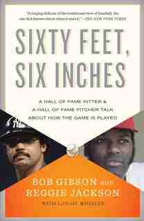 Sixty Feet, Six Inches: A Hall Of Fame Pitcher & A Hall Of Fame Hitter Talk About How The Game Is Played by Bob Gibson