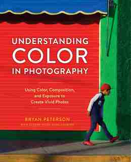 Understanding Color In Photography: Using Color, Composition, And Exposure To Create Vivid Photos de Bryan Peterson