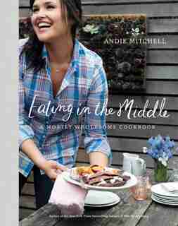 Eating In The Middle: A Mostly Wholesome Cookbook de Andie Mitchell