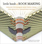Little Book Of Book Making: Timeless Techniques And Fresh Ideas For Beautiful Handmade Books
