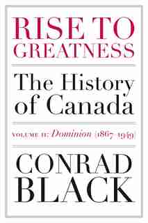 Rise To Greatness, Volume 2: Dominion (1867-1949): The History Of Canada From The Vikings To The Present by Conrad Black