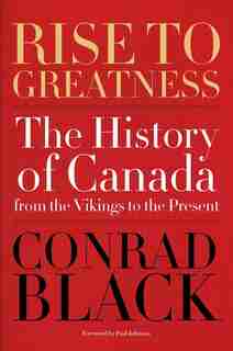 Rise To Greatness: The History Of Canada From The Vikings To The Present by Conrad Black