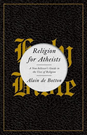 Religion For Atheists: A Non-believer's Guide To The Uses Of Religion by Botton Alain De