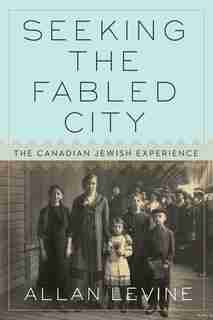 Seeking The Fabled City: The Canadian Jewish Experience by Allan Levine
