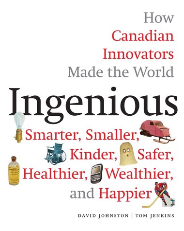 Ingenious: How Canadian Innovators Made The World Smarter, Smaller, Kinder, Safer, Healthier, Wealthier, And H by David Johnston