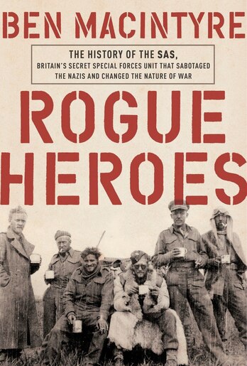 Rogue Heroes: The History Of The Sas, Britain's Secret Special Forces Unit That Sabotaged The Nazis And Changed T by Ben Macintyre