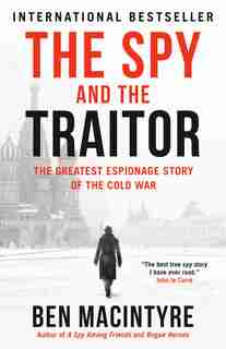 The Spy And The Traitor: The Greatest Espionage Story Of The Cold War by Ben Macintyre