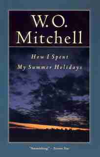 How I Spent My Summer Holidays by W.o. Mitchell