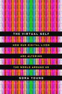 The Virtual Self: How Our Digital Lives Are Altering The World Around Us by Nora Young