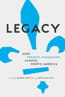 Legacy: How French Canadians Shaped North America by Andre Pratte