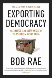 Exporting Democracy: The Risks And Rewards Of Pursuing A Good Idea by Bob Rae